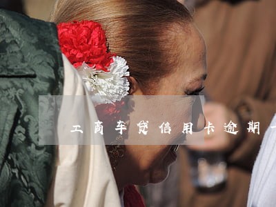 工商车贷信用卡逾期一天 工商车贷信用卡逾期一天