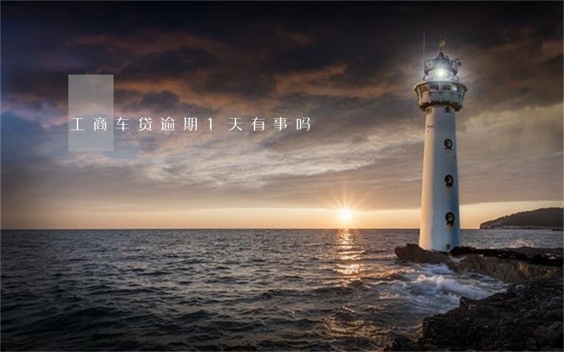 工商车贷逾期1天有事吗 工商车贷逾期1天有事吗