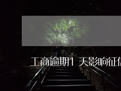 工商逾期1天影响征信吗 工商逾期1天影响征信吗