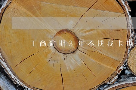 工商逾期3年不找我卡也显示注销 工商逾期3年不找我卡也显示注销