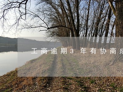 工商逾期3年有协商成功的吗 工商逾期3年有协商成功的吗