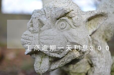 工商逾期一天利息300 工商逾期一天利息300