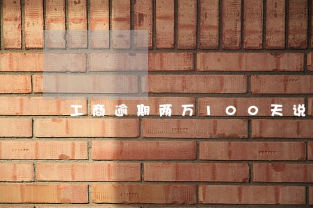 工商逾期两万100天说上门 工商逾期两万100天说上门