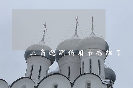 工商逾期信用卡冻结了 工商逾期信用卡冻结了