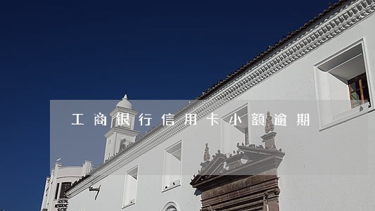 工商银行信用卡小额逾期 工商银行信用卡小额逾期