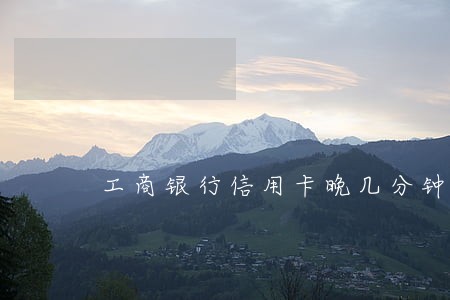 工商银行信用卡晚几分钟算逾期