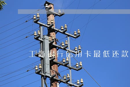 工商银行信用卡最低还款逾期 工商银行信用卡最低还款逾期