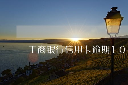 工商银行信用卡逾期10天套现 工商银行信用卡逾期10天套现