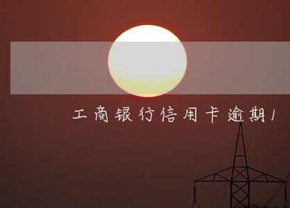 工商银行信用卡逾期10年了 工商银行信用卡逾期10年了