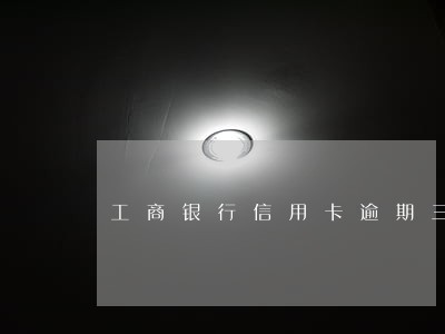 工商银行信用卡逾期三年多