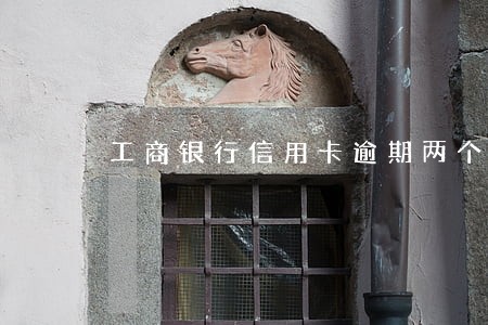 工商银行信用卡逾期两个多月 工商银行信用卡逾期两个多月