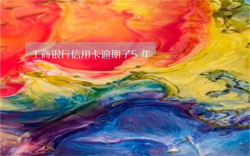 工商银行信用卡逾期了5年 工商银行信用卡逾期了5年
