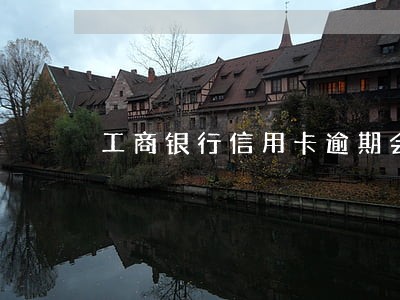 工商银行信用卡逾期会提前还款吗 工商银行信用卡逾期会提前还款吗