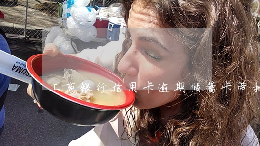 工商银行信用卡逾期储蓄卡带扣 工商银行信用卡逾期储蓄卡带扣