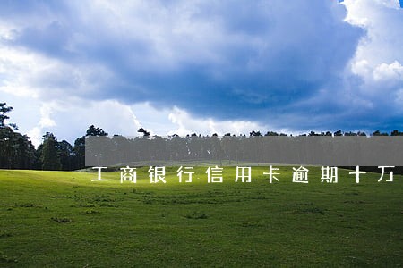工商银行信用卡逾期十万 工商银行信用卡逾期十万