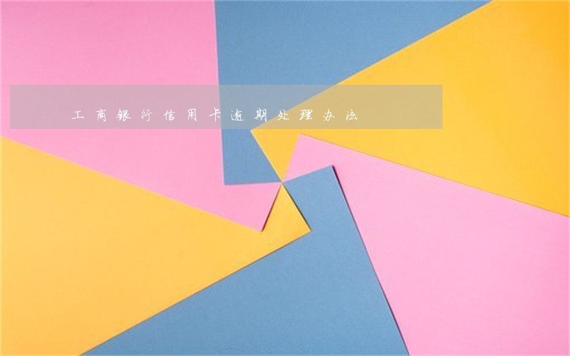 工商银行信用卡逾期处理办法 工商银行信用卡逾期处理办法