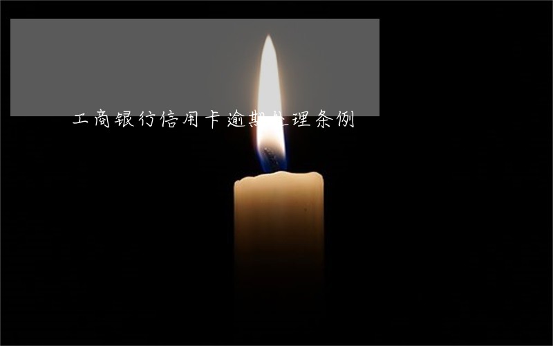 工商银行信用卡逾期处理条例 工商银行信用卡逾期处理条例