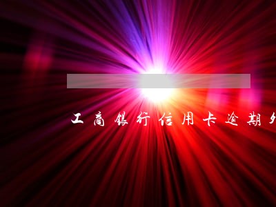 工商银行信用卡逾期外催吗 工商银行信用卡逾期外催吗