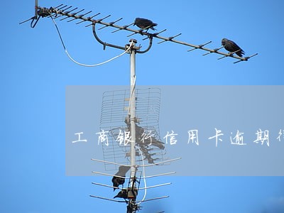 工商银行信用卡逾期律师打电话 工商银行信用卡逾期律师打电话