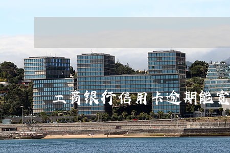工商银行信用卡逾期能宽限几天 工商银行信用卡逾期能宽限几天