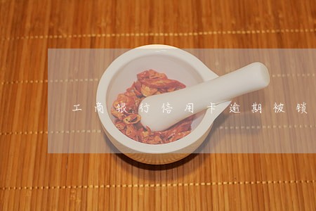 工商银行信用卡逾期被锁怎么解锁 工商银行信用卡逾期被锁怎么解锁