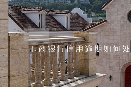 工商银行信用逾期如何处理 工商银行信用逾期如何处理