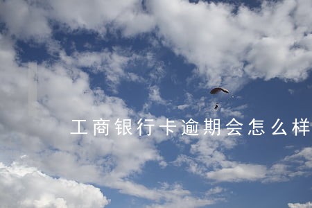 工商银行卡逾期会怎么样 工商银行卡逾期会怎么样