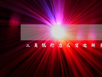 工商银行惠民贷逾期多久会上门 工商银行惠民贷逾期多久会上门