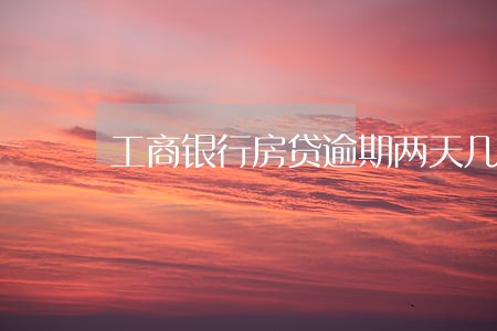 工商银行房贷逾期两天几点扣 工商银行房贷逾期两天几点扣