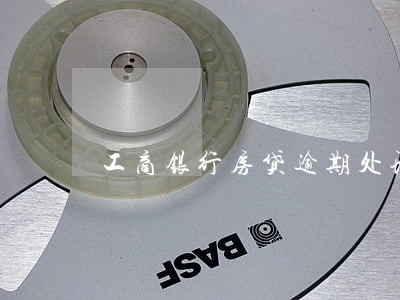 工商银行房贷逾期处理 工商银行房贷逾期处理