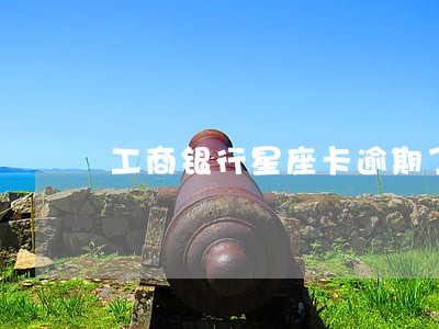 工商银行星座卡逾期了 工商银行星座卡逾期了
