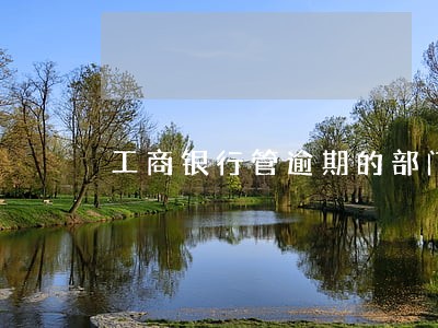 工商银行管逾期的部门 工商银行管逾期的部门