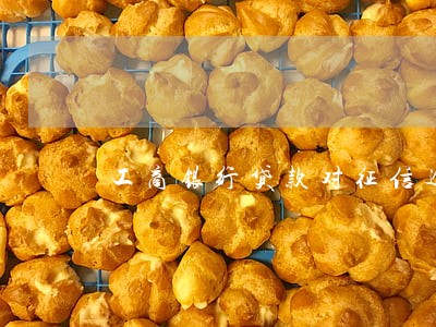 工商银行贷款对征信逾期要求6 工商银行贷款对征信逾期要求6