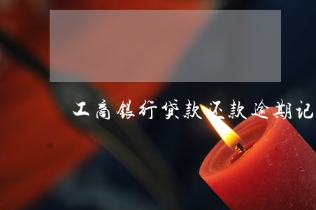 工商银行贷款还款逾期记录 工商银行贷款还款逾期记录
