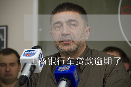 工商银行车贷款逾期了 工商银行车贷款逾期了