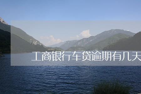 工商银行车贷逾期有几天宽容期 工商银行车贷逾期有几天宽容期