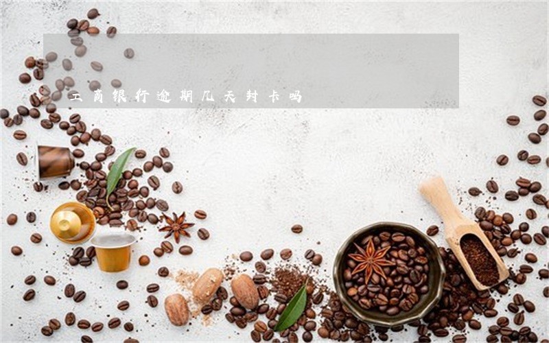 工商银行逾期几天封卡吗 工商银行逾期几天封卡吗