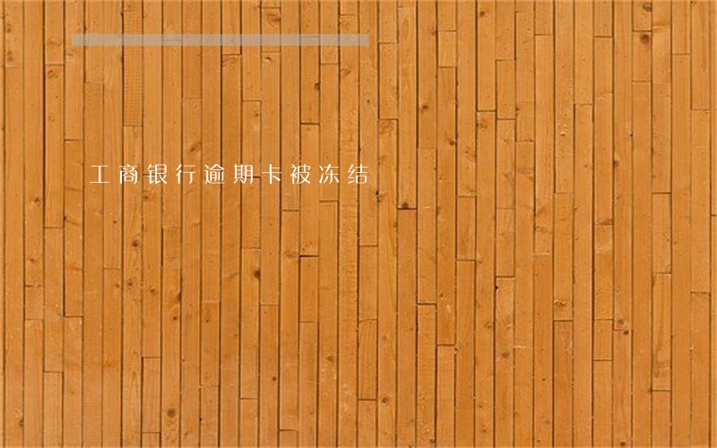 工商银行逾期卡被冻结 工商银行逾期卡被冻结