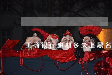 工商银行逾期多久上黑名单 工商银行逾期多久上黑名单