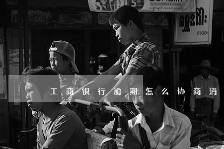 工商银行逾期怎么协商消除 工商银行逾期怎么协商消除