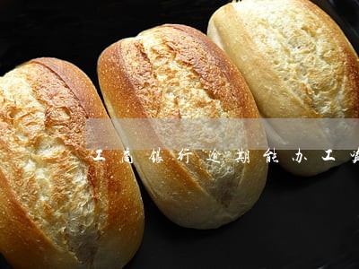 工商银行逾期能办工资卡吗 工商银行逾期能办工资卡吗