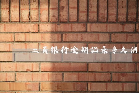 工商银行逾期记录多久消除 工商银行逾期记录多久消除