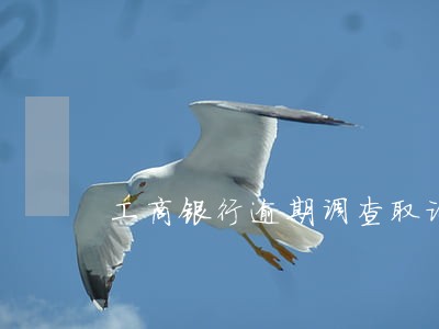 工商银行逾期调查取证 工商银行逾期调查取证