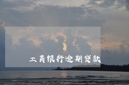 工商银行逾期贷款 工商银行逾期贷款