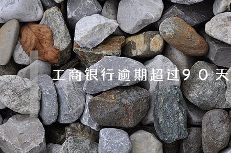 工商银行逾期超过90天 工商银行逾期超过90天