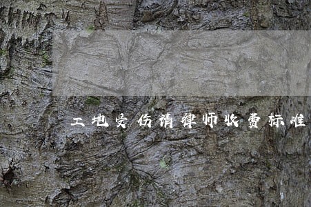 工地受伤请律师收费标准