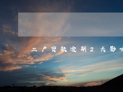 工户贷款逾期2天影响征信吗 工户贷款逾期2天影响征信吗