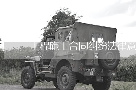 工程施工合同纠纷法律意见书 工程施工合同纠纷法律意见书