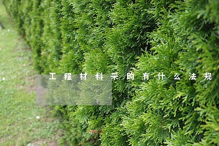 工程材料采购有什么法规 工程材料采购有什么法规