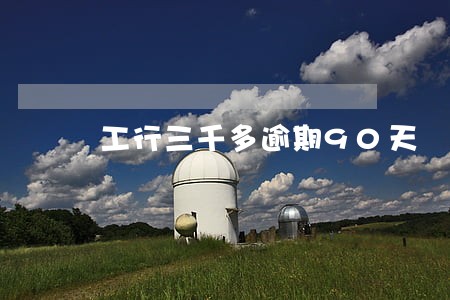 工行三千多逾期90天 工行三千多逾期90天